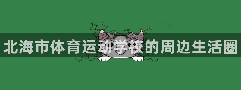 vsport体育官网下载软件：北海市体育运动学校的周边生活圈