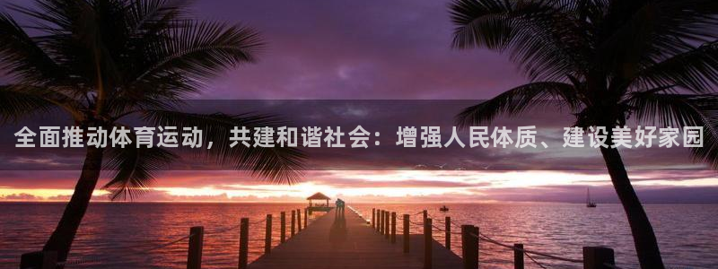 vsport体育官方集团官网：全面推动体育运动，共建和谐社会