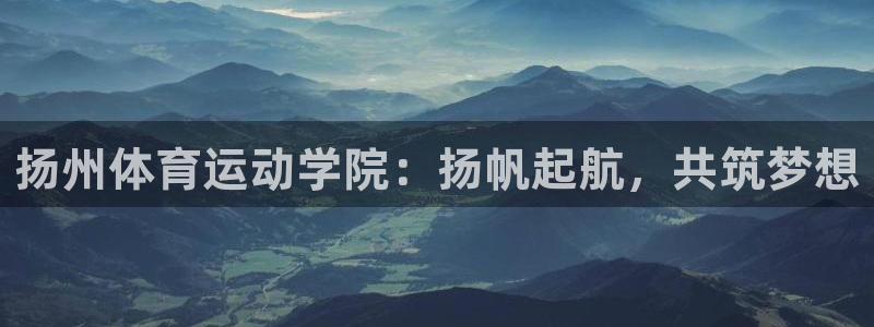 vsport体育官方平台体育：扬州体育运动学院：扬帆起航，共