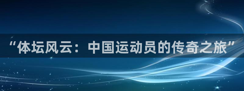 vsport体育官网下载娱乐：“体坛风云：中国运动员的传奇之